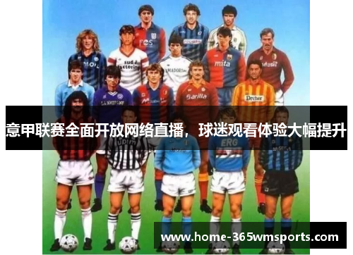 意甲联赛全面开放网络直播，球迷观看体验大幅提升