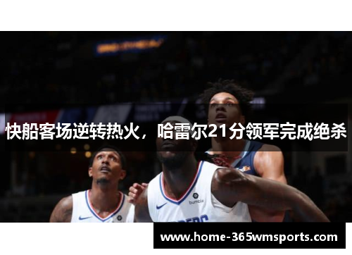 快船客场逆转热火，哈雷尔21分领军完成绝杀