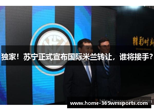 独家！苏宁正式宣布国际米兰转让，谁将接手？