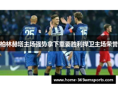 柏林赫塔主场强势拿下重要胜利捍卫主场荣誉