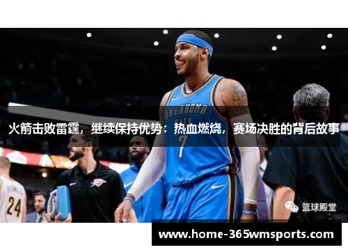 火箭击败雷霆，继续保持优势：热血燃烧，赛场决胜的背后故事