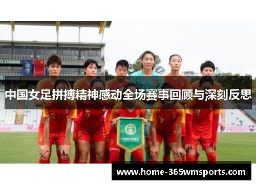 中国女足拼搏精神感动全场赛事回顾与深刻反思