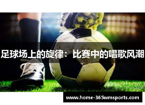 足球场上的旋律：比赛中的唱歌风潮