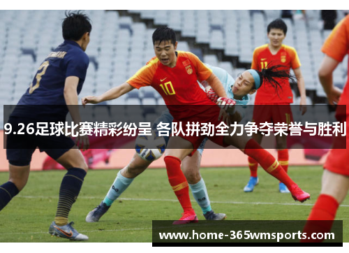 9.26足球比赛精彩纷呈 各队拼劲全力争夺荣誉与胜利