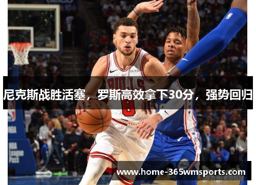尼克斯战胜活塞，罗斯高效拿下30分，强势回归