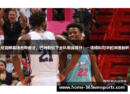 尼克斯客场击败奇才，巴特勒砍下全队最高得分：一场精彩对决的深度剖析