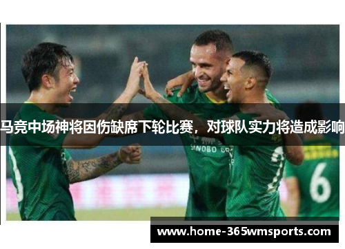 马竞中场神将因伤缺席下轮比赛，对球队实力将造成影响