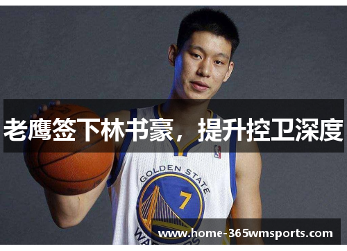 老鹰签下林书豪，提升控卫深度