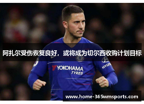 阿扎尔受伤恢复良好，或将成为切尔西收购计划目标