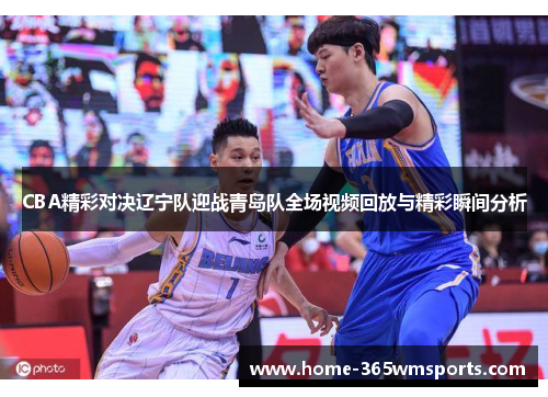 CBA精彩对决辽宁队迎战青岛队全场视频回放与精彩瞬间分析