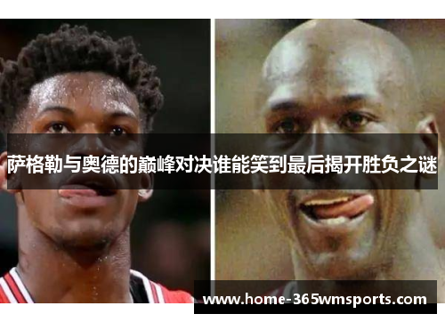 萨格勒与奥德的巅峰对决谁能笑到最后揭开胜负之谜